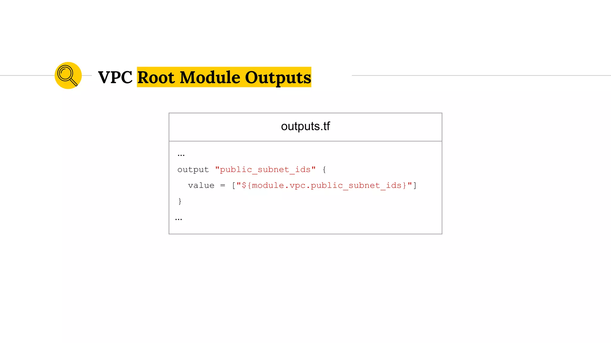 outputs.tf
...
output "public_subnet_ids" {
value = ["${module.vpc.public_subnet_ids}"]
}
...
VPC Root Module Outputs
 