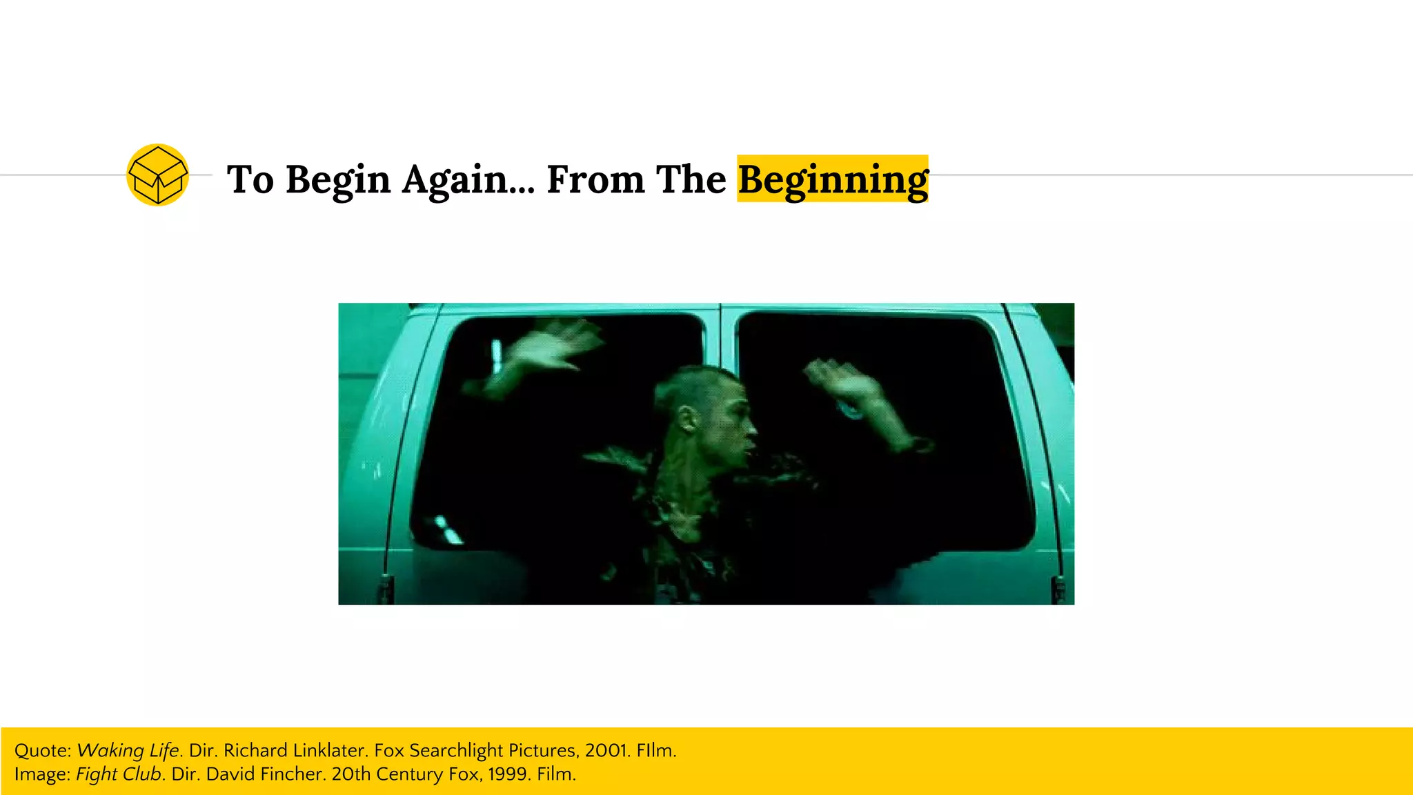 To Begin Again... From The Beginning
Quote: Waking Life. Dir. Richard Linklater. Fox Searchlight Pictures, 2001. FIlm.
Image: Fight Club. Dir. David Fincher. 20th Century Fox, 1999. Film.
 
