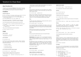 Terraform CLI Cheat Sheet
About Terraform CLI
Terraform, a tool created by Hashicorp in 2014, written in Go, aims
to build, change and version control your infrastructure. This tool
have a powerfull and very intuitive Command Line Interface.
Installation
Install through curl
$ curl -O https://releases.hashicorp.com/terraform/
0.11.10/terraform_0.11.10_linux_amd64.zip
$ sudo unzip terraform_0.11.10_linux_amd64.zip
-d /usr/local/bin/
$ rm terraform_0.11.10_linux_amd64.zip
OR install through tfenv: a Terraform version manager
First of all, download the tfenv binary and put it in your PATH.
$ git clone https://github.com/Zordrak/tfenv.git
~/.tfenv
$ echo 'export PATH="$HOME/.tfenv/bin:$PATH"'
>> $HOME/bashrc
Then, you can install desired version of terraform:
$ tfenv install 0.11.10
Usage
Show version
$ terraform --version
Terraform v0.11.10
Init Terraform
$ terraform init
It’s the rst command you need to execute. Unless, terraform
plan, apply, destroy and import will not work. The command
terraform init will install :
terraform modules
eventually a backend
and provider(s) plugins
Init Terraform and don’t ask any input
$ terraform init -input=false
Change backend con guration during the init
$ terraform init -backend-config=cfg/s3.dev.tf -
reconfigure
-reconfigure is used in order to tell terraform to not copy the
existing state to the new remote state location.
Get
This command is useful when you have de ned some modules.
Modules are vendored so when you edit them, you need to get
again modules content.
$ terraform get -update=true
When you use modules, the rst thing you’ll have to do is to do a
terraform get. This pulls modules into the .terraform directory.
Once you do that, unless you do another terraform get -
update=true, you’ve essentially vendored those modules.
Plan
The plan step check con guration to execute and write a plan to
apply to target infrastructure provider.
$ terraform plan -out plan.out
It’s an important feature of Terraform that allows a user to see
which actions Terraform will perform prior to making any changes,
increasing con dence that a change will have the desired effect
once applied.
When you execute terraform plan command, terraform will scan
all *.tf les in your directory and create the plan.
Apply
Now you have the desired state so you can execute the plan.
$ terraform apply plan.out
Good to know: Since terraform v0.11+, in an interactive mode (non
CI/CD/autonomous pipeline), you can just execute terraform
apply command which will print out which actions TF will
perform.
By generating the plan and applying it in the same command,
Terraform can guarantee that the execution plan won’t change,
without needing to write it to disk. This reduces the risk of
potentially-sensitive data being left behind, or accidentally
checked into version control.
$ terraform apply
Apply and auto approve
$ terraform apply -auto-approve
Apply and de ne new variables value
$ terraform apply -auto-approve
-var tags-repository_url=${GIT_URL}
Apply only one module
$ terraform apply -target=module.s3
This -target option works with terraform plan too.
Destroy
$ terraform destroy
Delete all the resources!
A deletion plan can be created before:
$ terraform plan –destroy
-target option allow to destroy only one resource, for example a
S3 bucket :
$ terraform destroy -target aws_s3_bucket.my_bucket
Debug
The Terraform console command is useful for testing
interpolations before using them in con gurations. Terraform
console will read con gured state even if it is remote.
$ echo "aws_iam_user.notif.arn" | terraform console
arn:aws:iam::123456789:user/notif
Graph
$ terraform graph | dot –Tpng > graph.png
Visual dependency graph of terraform resources.
Validate
Validate command is used to validate/check the syntax of the
Terraform les. A syntax check is done on all the terraform les in
the directory, and will display an error if any of the les doesn’t
validate. The syntax check does not cover every syntax common
issues.
$ terraform validate
Providers
You can use a lot of providers/plugins in your terraform de nition
resources, so it can be useful to have a tree of providers used by
modules in your project.
$ terraform providers
.
├── provider.aws ~> 1.24.0
├── module.my_module
│ ├── provider.aws (inherited)
│ ├── provider.null
│ └── provider.template
└── module.elastic
└── provider.aws (inherited)
 