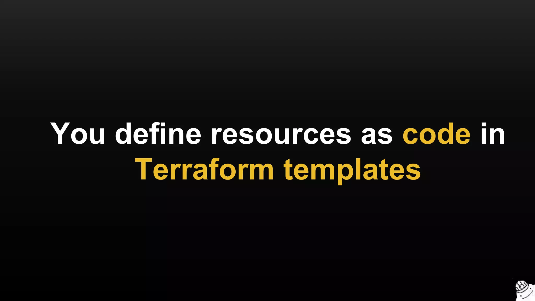 You define resources as code in
Terraform templates
 