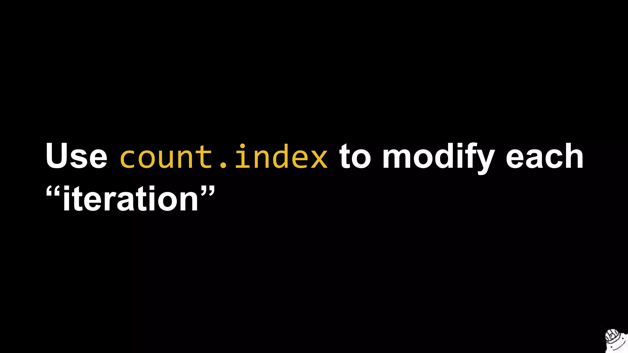 Use count.index to modify each
“iteration”
 