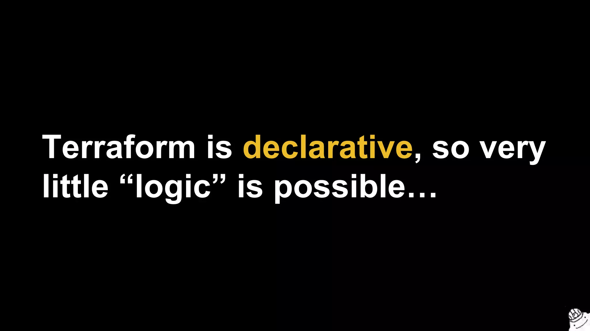 Terraform is declarative, so very
little “logic” is possible…
 