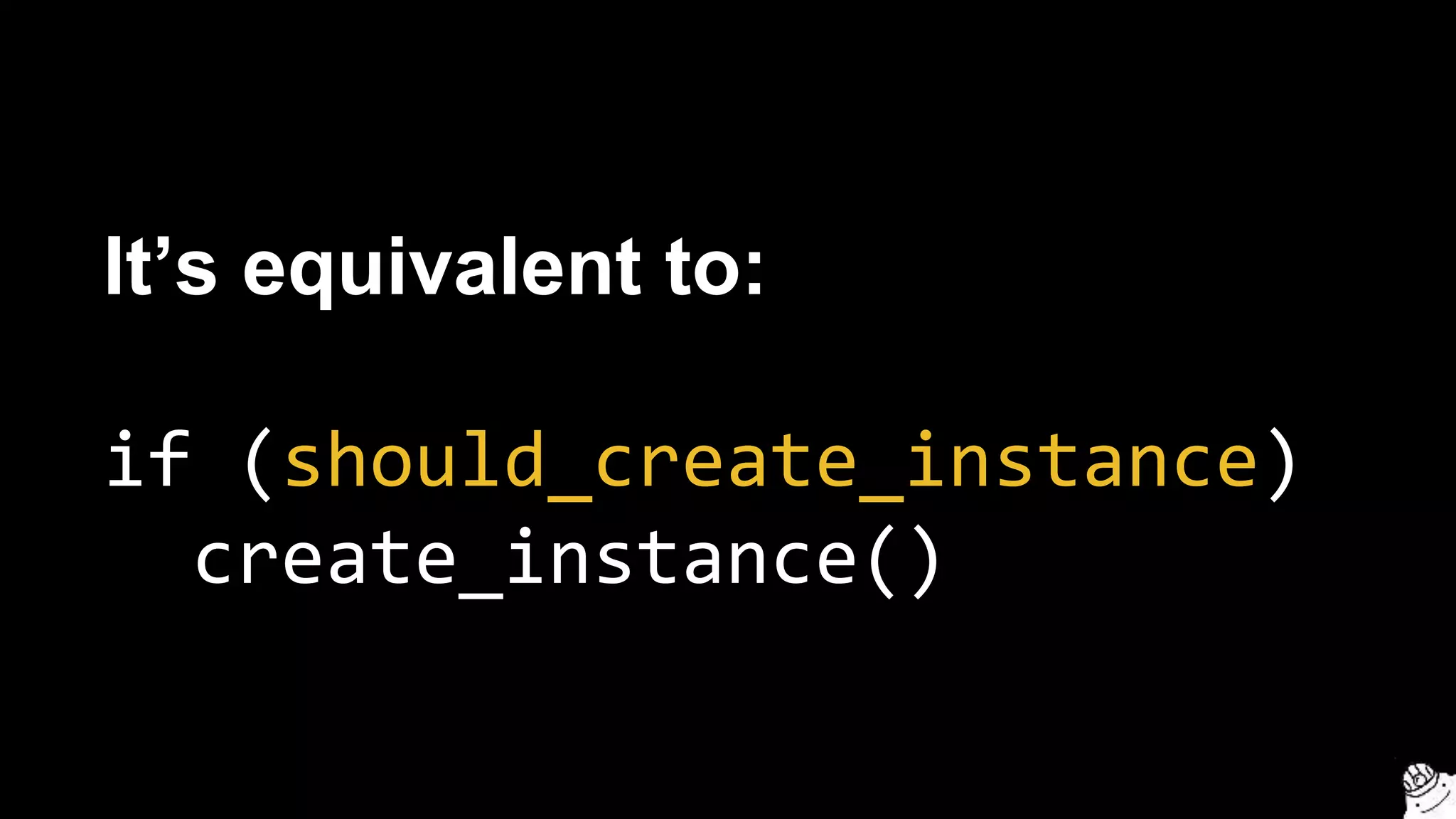It’s equivalent to:
if (should_create_instance)
create_instance()
 