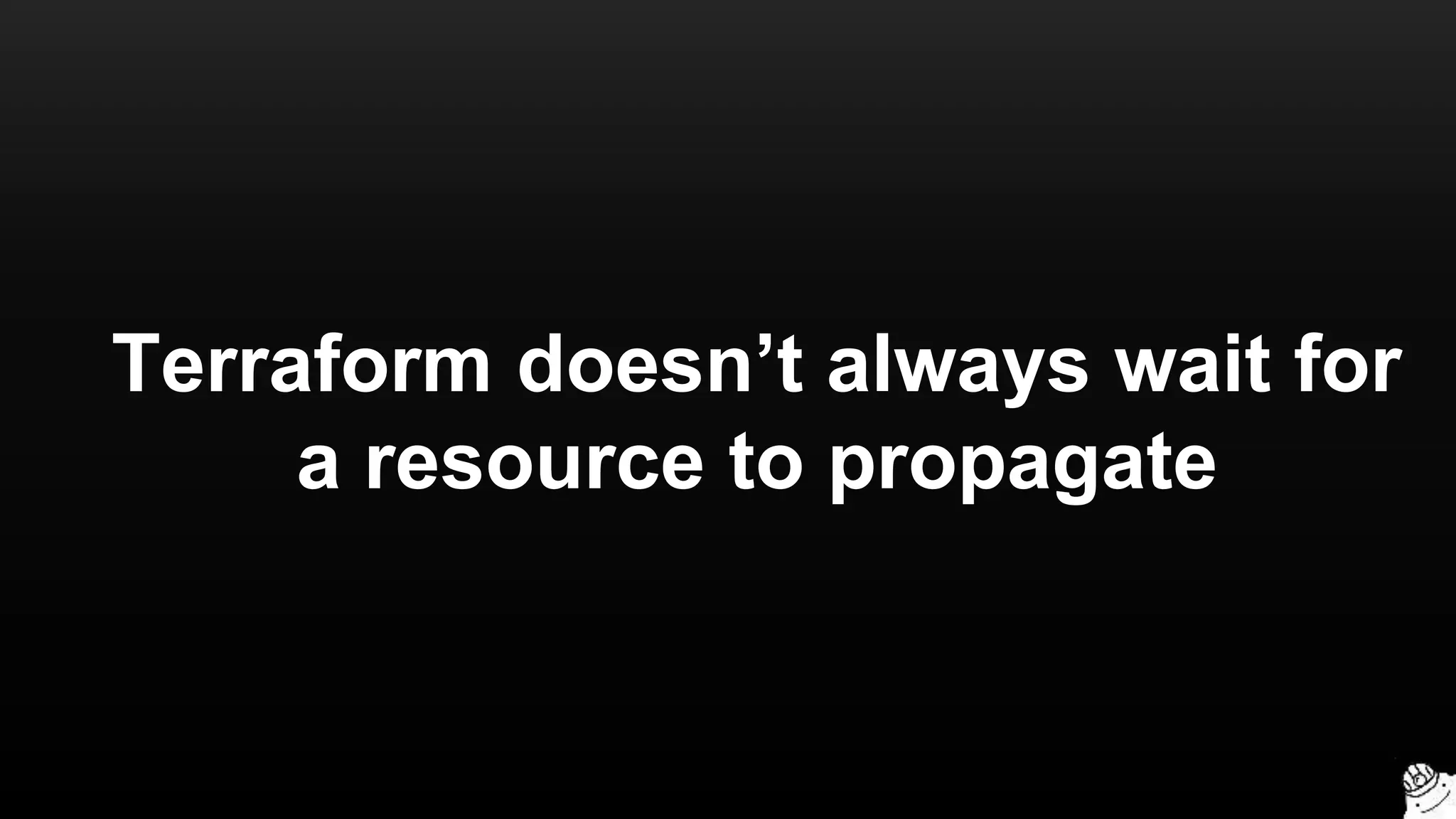 Terraform doesn’t always wait for
a resource to propagate
 