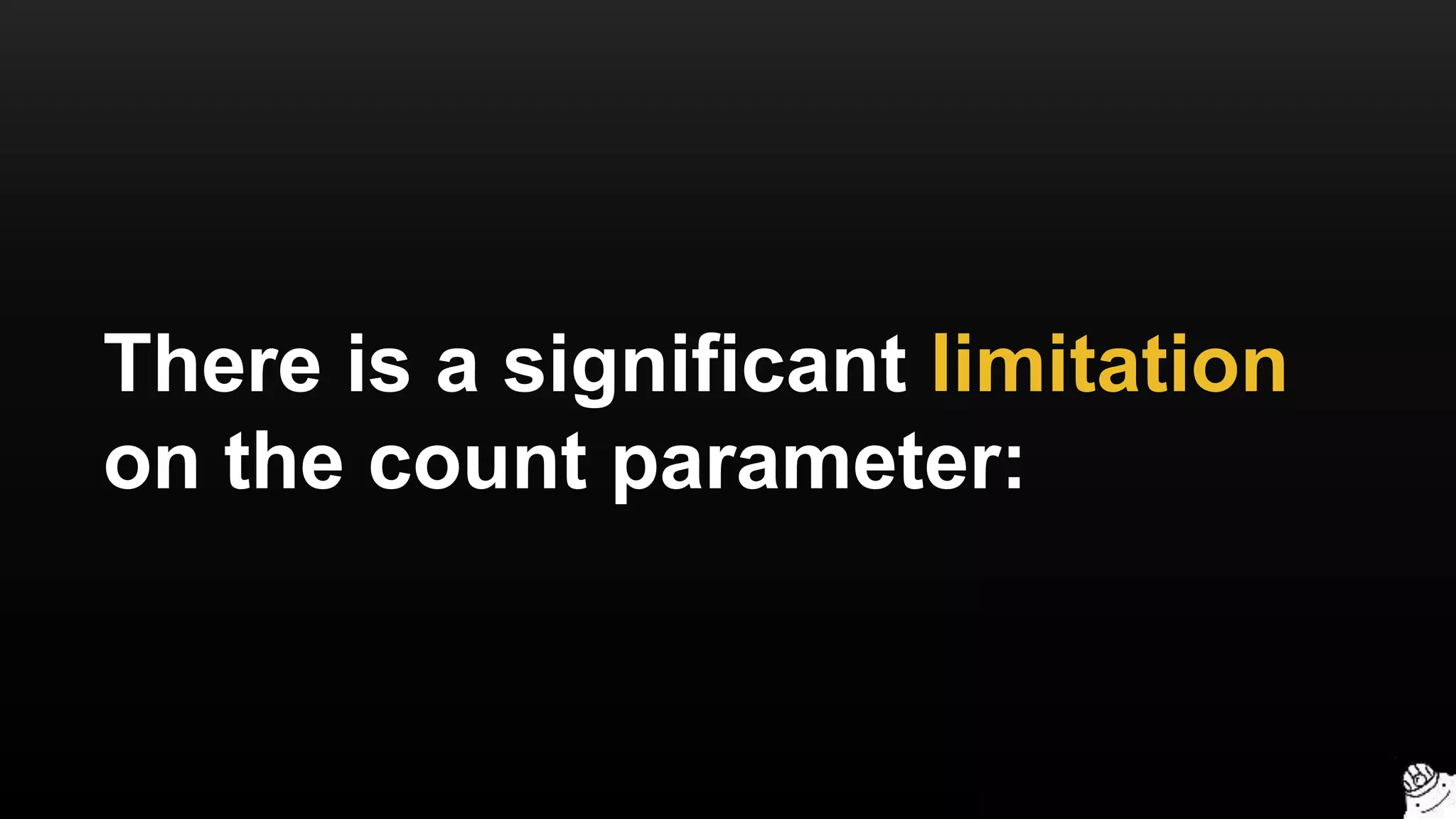 There is a significant limitation
on the count parameter:
 