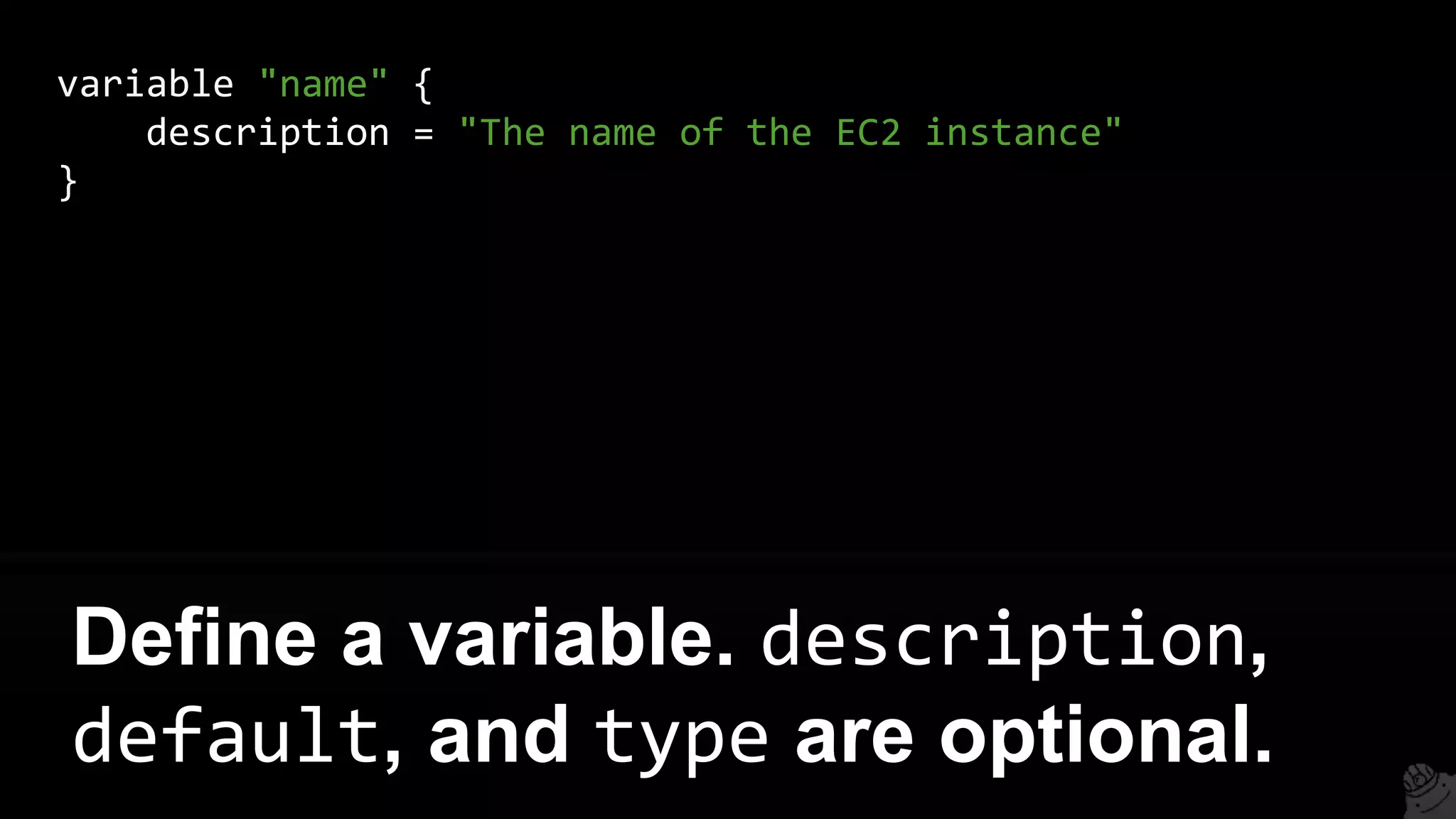 variable "name" {
description = "The name of the EC2 instance"
}
Define a variable. description,
default, and type are optional.
 