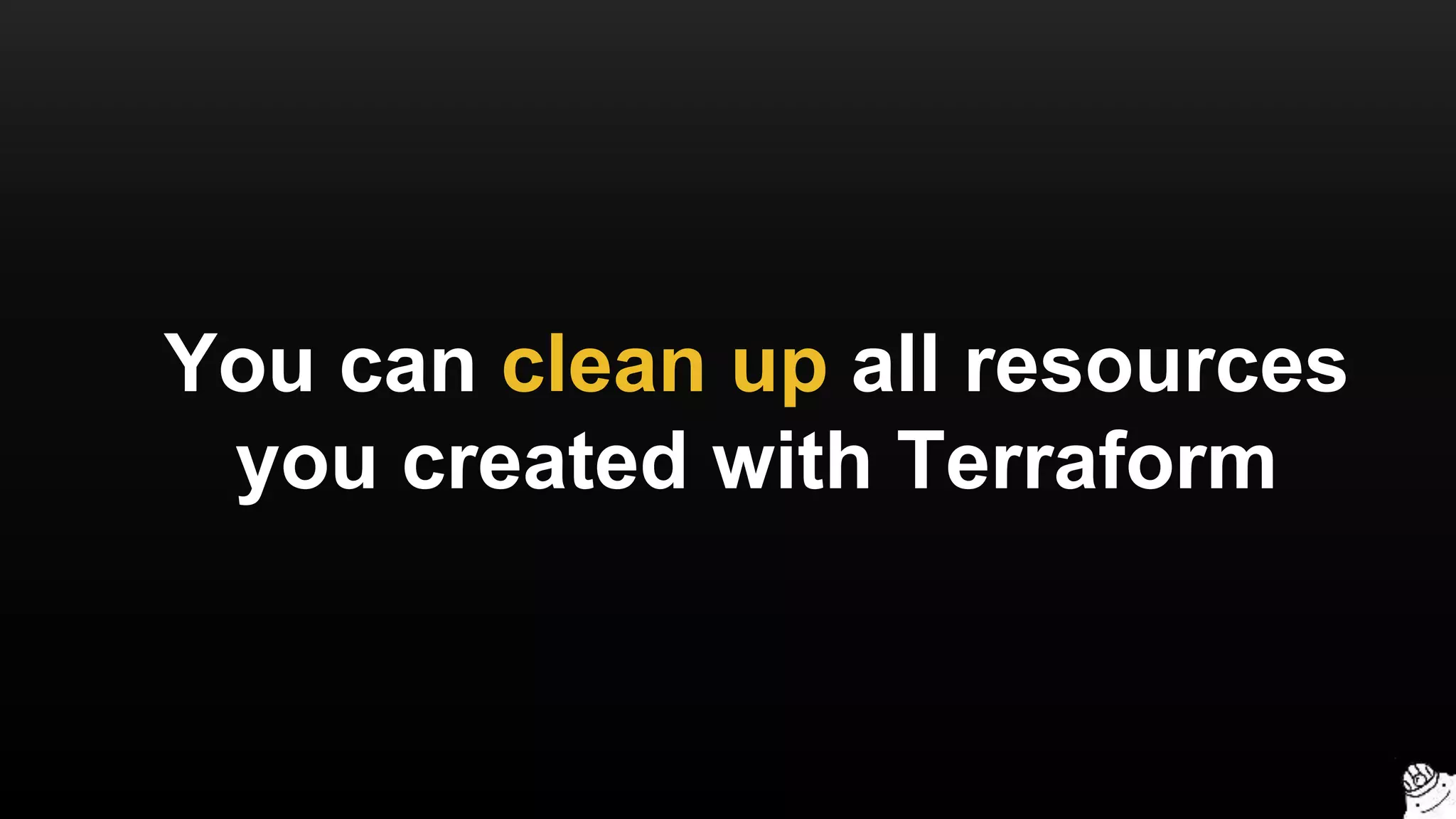 You can clean up all resources
you created with Terraform
 