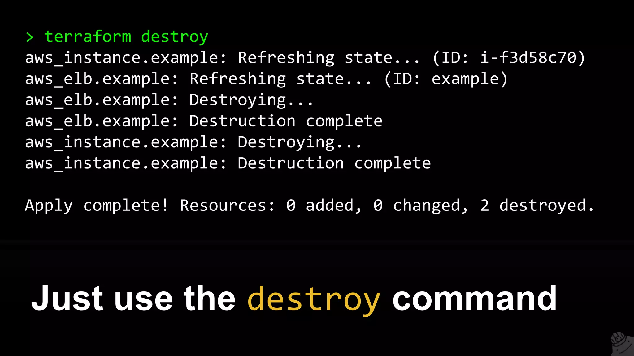 > terraform destroy
aws_instance.example: Refreshing state... (ID: i-f3d58c70)
aws_elb.example: Refreshing state... (ID: example)
aws_elb.example: Destroying...
aws_elb.example: Destruction complete
aws_instance.example: Destroying...
aws_instance.example: Destruction complete
Apply complete! Resources: 0 added, 0 changed, 2 destroyed.
Just use the destroy command
 