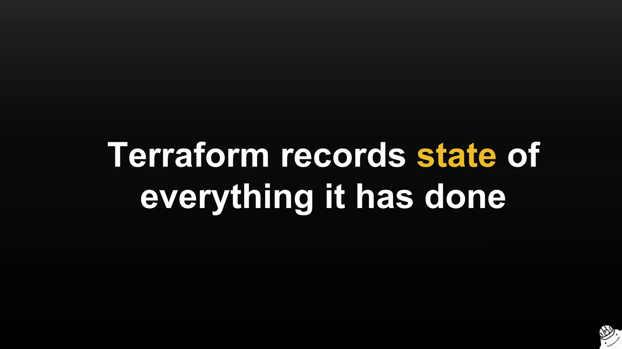 Terraform records state of
everything it has done
 