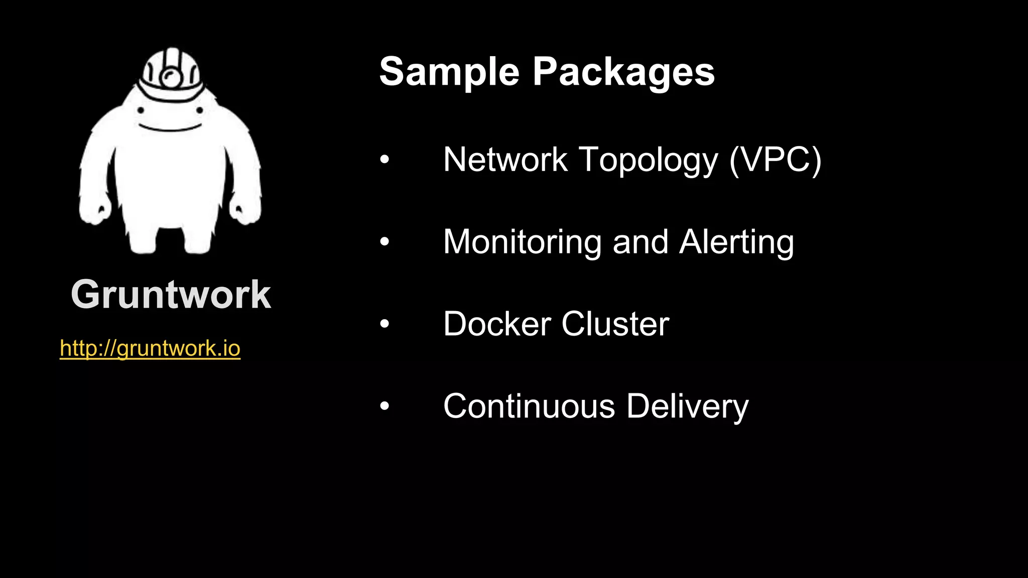 • Network Topology (VPC)
• Monitoring and Alerting
• Docker Cluster
• Continuous Delivery
Sample Packages
http://gruntwork.io
Gruntwork
 