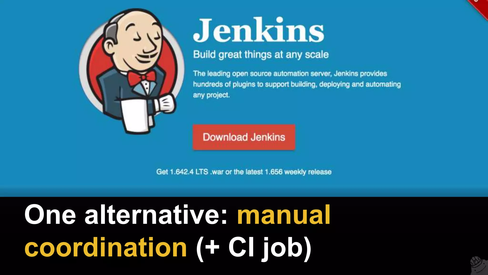 One alternative: manual
coordination (+ CI job)
 