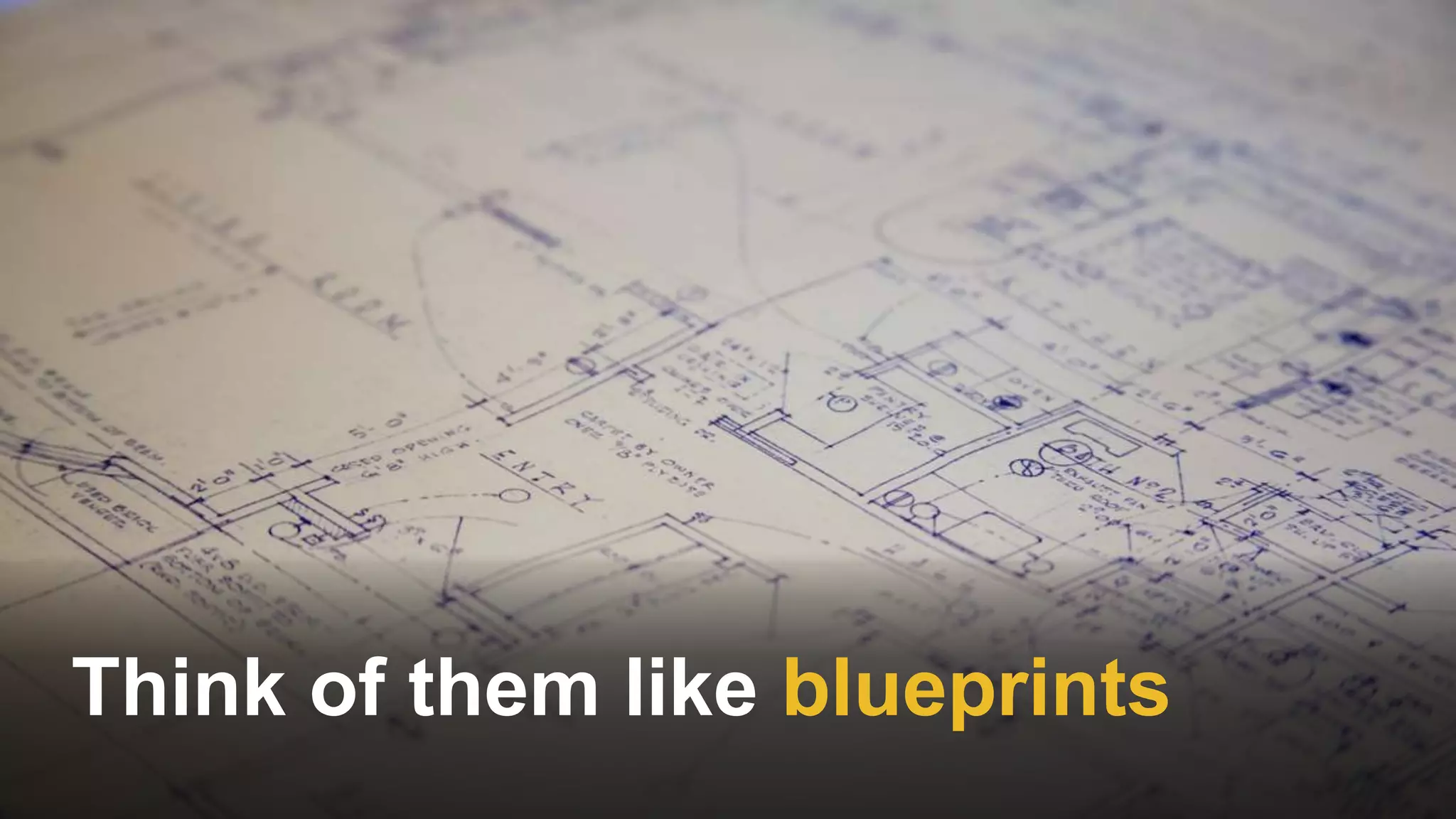 Think of them like blueprints
 