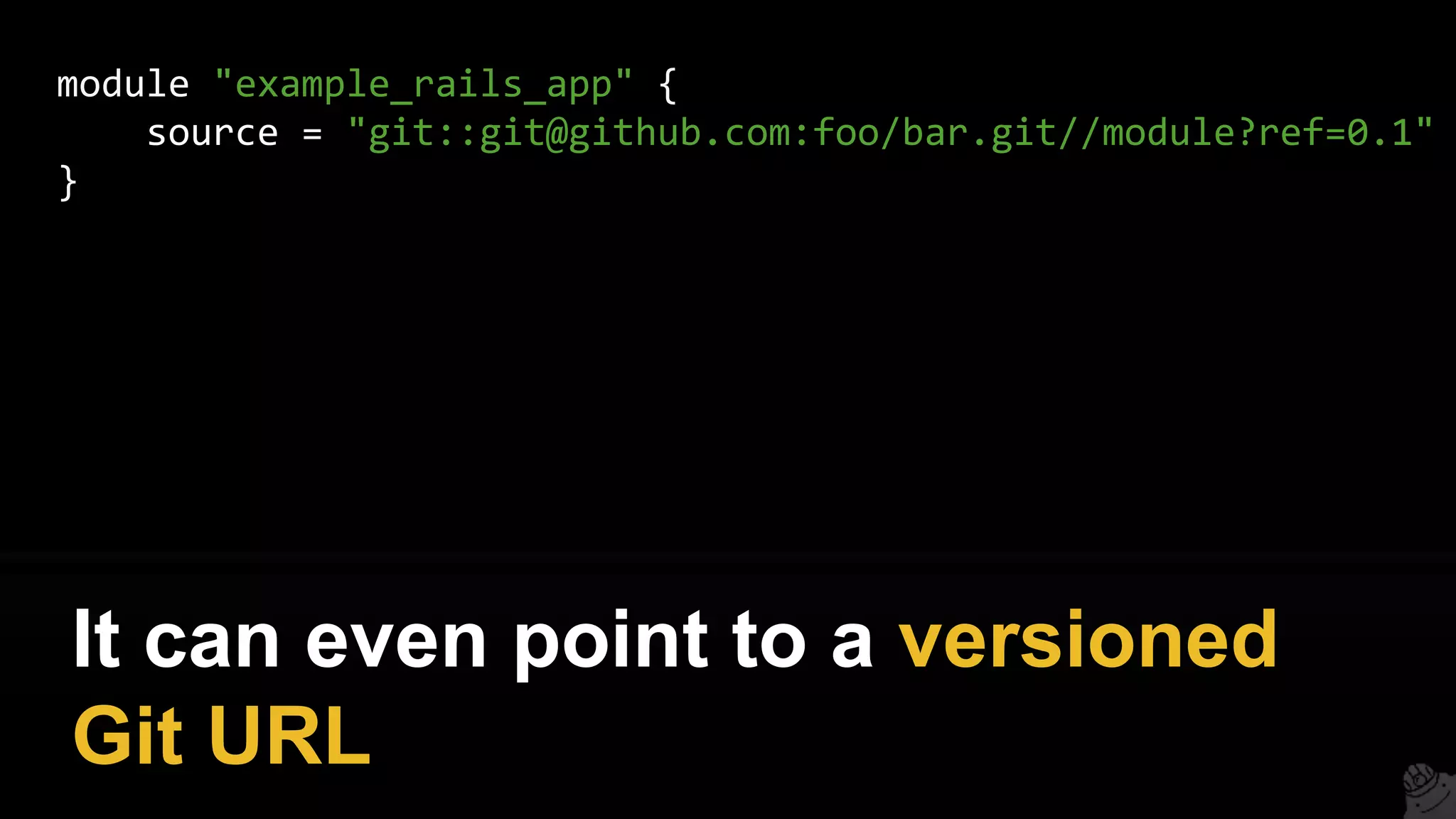module "example_rails_app" {
source = "git::git@github.com:foo/bar.git//module?ref=0.1"
}
It can even point to a versioned
Git URL
 