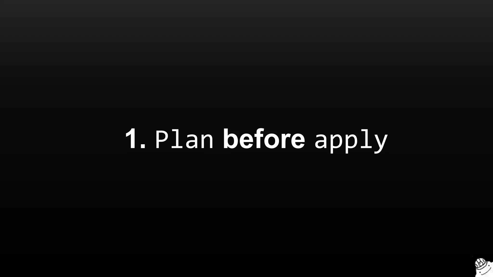 1. Plan before apply
 