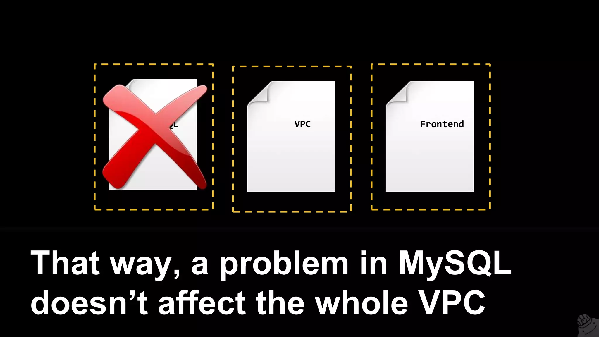 MySQL VPC Frontend
That way, a problem in MySQL
doesn’t affect the whole VPC
 