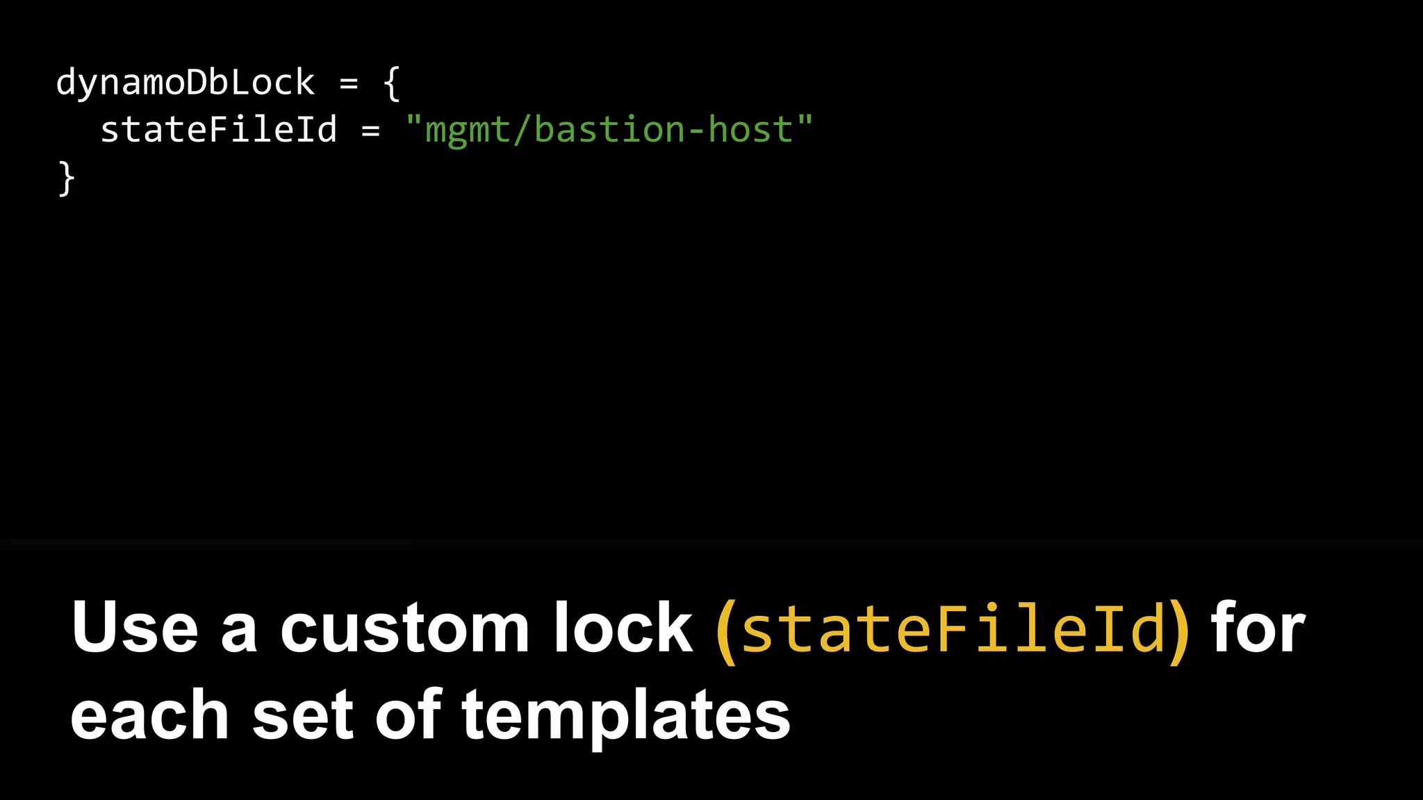dynamoDbLock = {
stateFileId = "mgmt/bastion-host"
}
Use a custom lock (stateFileId) for
each set of templates
 