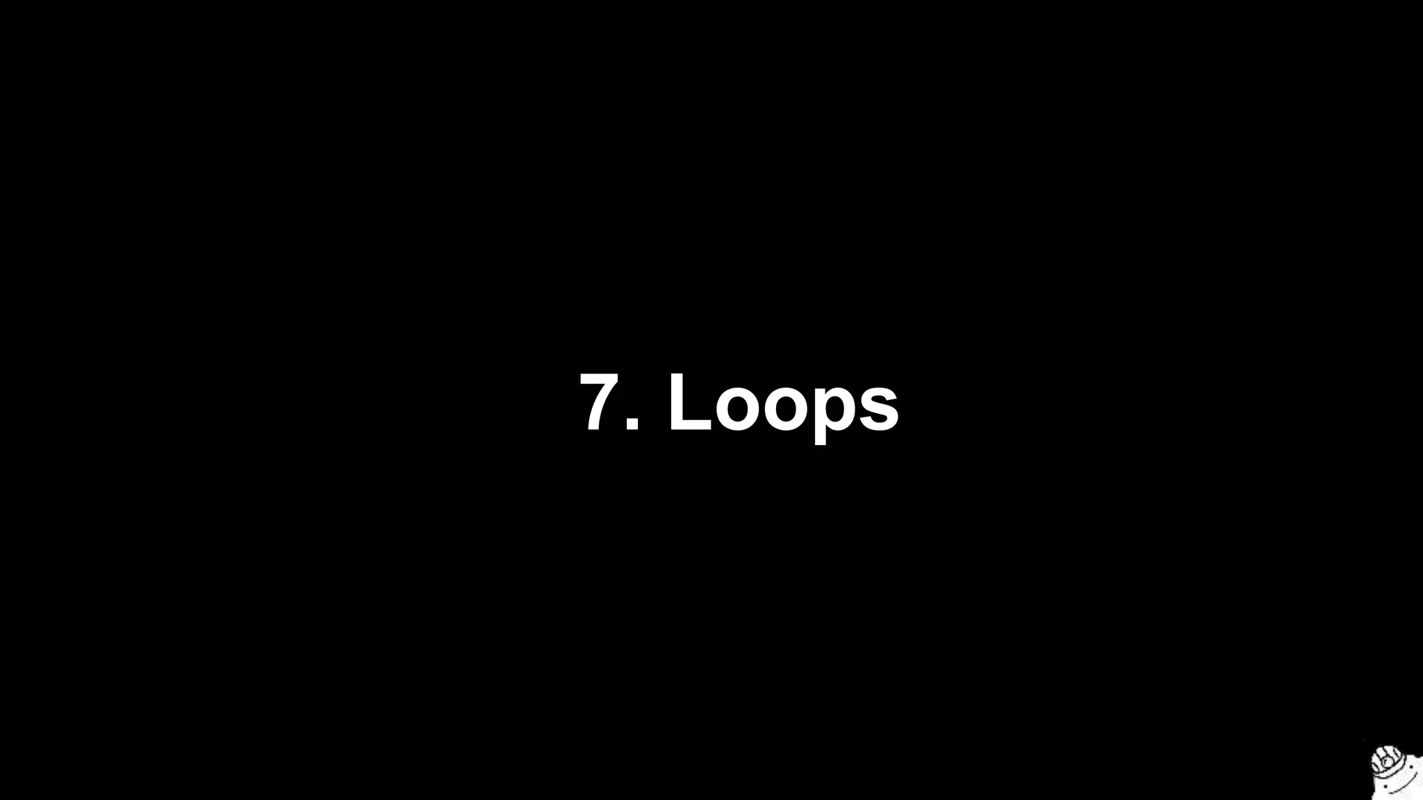 7. Loops
 
