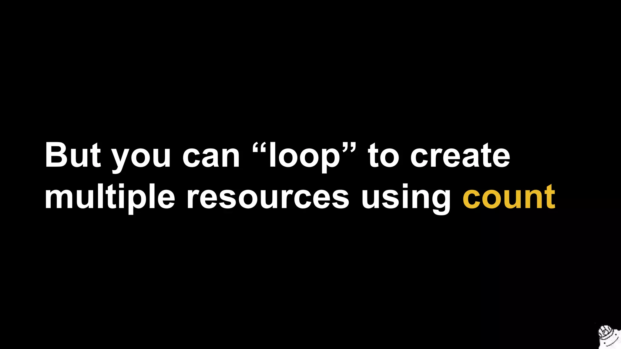 But you can “loop” to create
multiple resources using count
 
