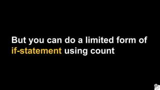 But you can do a limited form of
if-statement using count
 