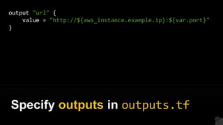 output "url" {
value = "http://${aws_instance.example.ip}:${var.port}"
}
Specify outputs in outputs.tf
 