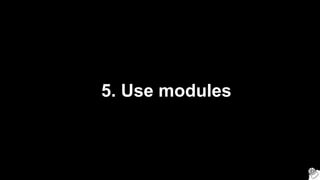 5. Use modules
 