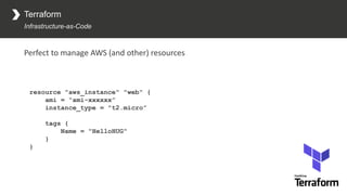 Terraform
Infrastructure-as-Code
Perfect to manage AWS (and other) resources
resource "aws_instance" "web" {
ami = “ami-xx...