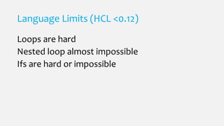 Language Limits (HCL <0.12)
Loops are hard
Nested loop almost impossible
Ifs are hard or impossible
 