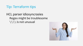 Tip: Terraform tips
HCL parser idiosyncrasies
Regex might be troublesome
 is not unusual
 