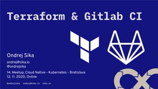 @ondrejsika ondrej@sika.io sika.io
Ondrej Sika
ondrej@sika.io
@ondrejsika
14. Meetup, Cloud Native - Kubernetes - Bratislava
12. 11. 2020, Online
Terraform & Gitlab CI
 