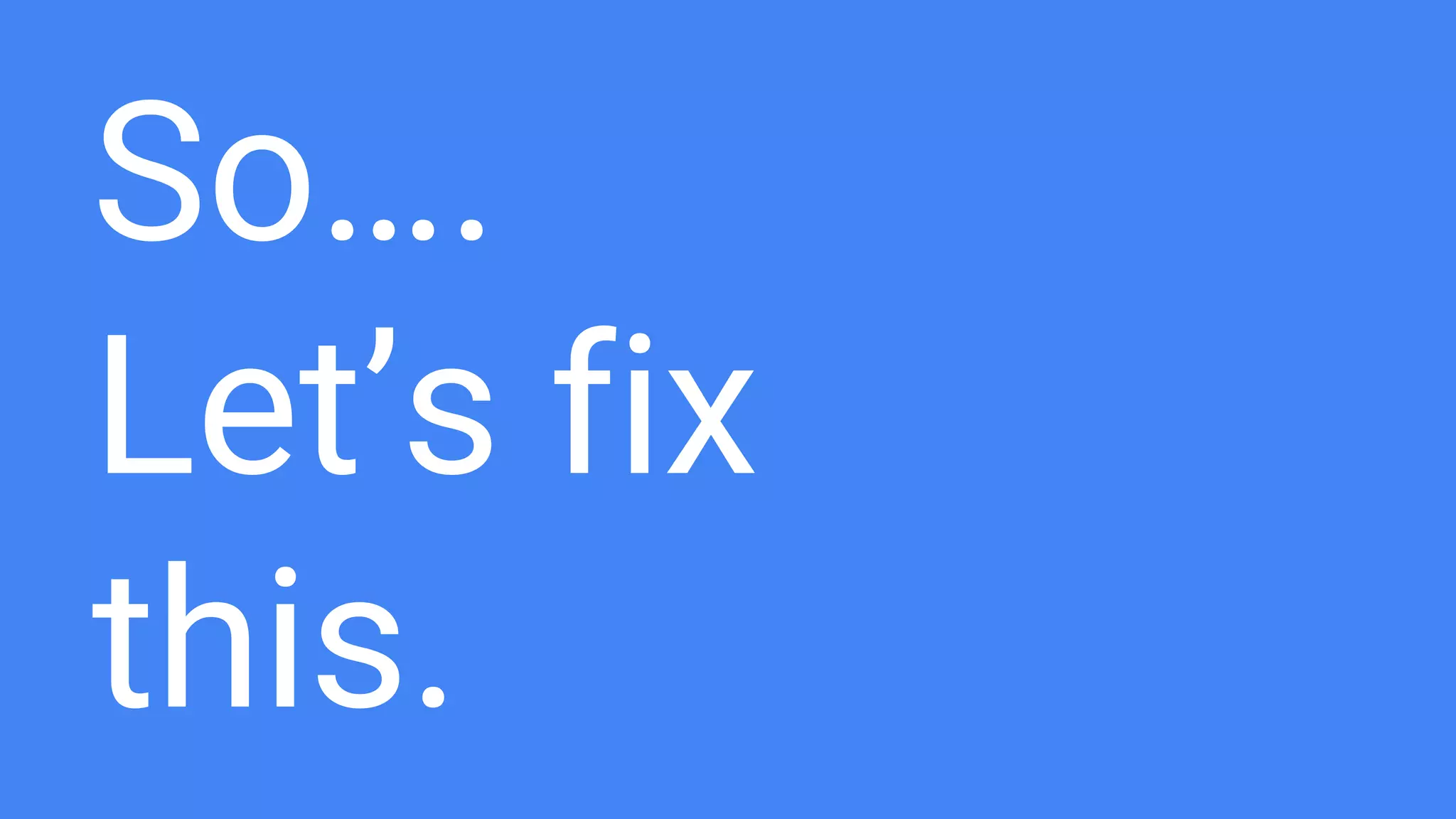 So….
Let’s fix
this.
 