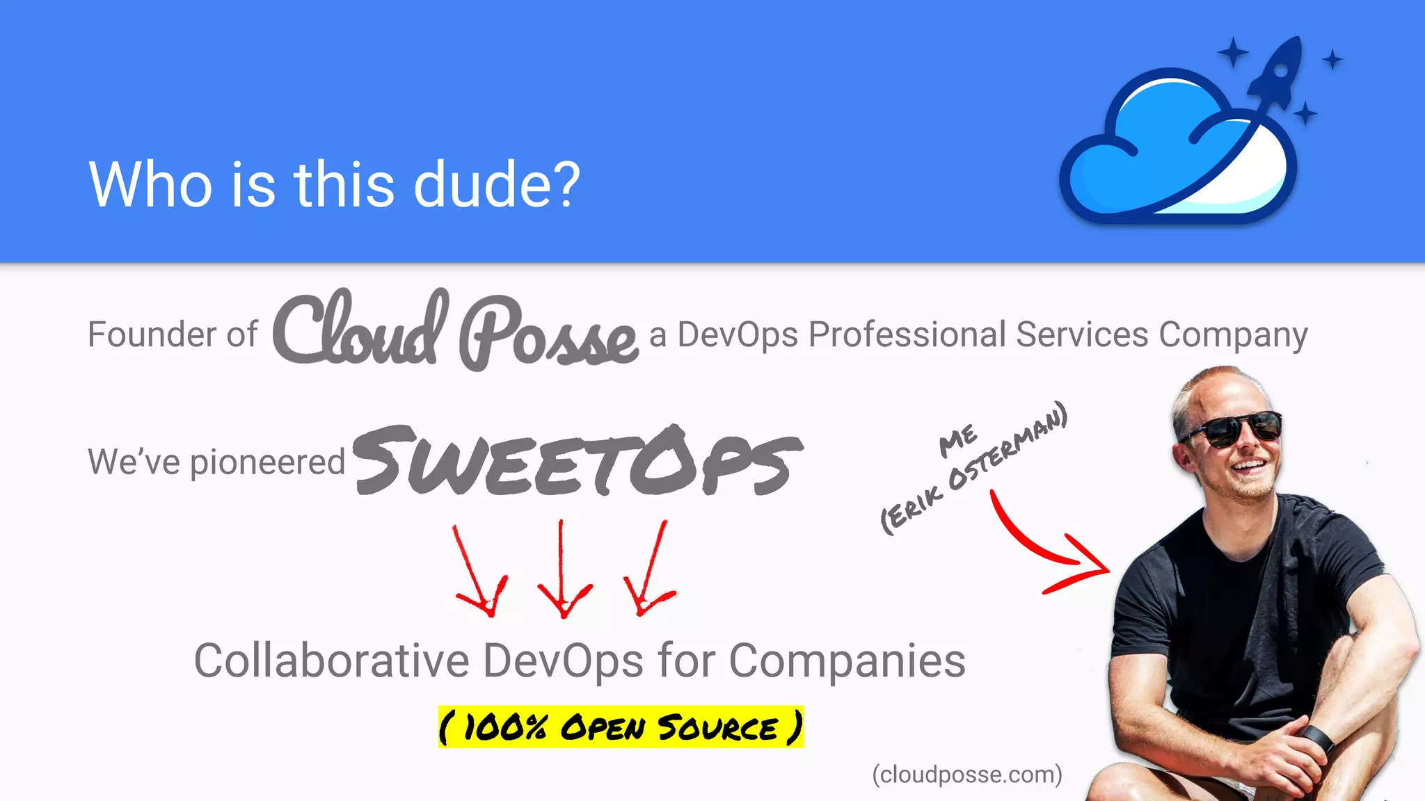 Who is this dude?
Founder of a DevOps Professional Services Company
We’ve pioneered
Collaborative DevOps for Companies
(cloudposse.com)
SweetOps M
e
(Erik
Osterman)
( 100% Open Source )
 