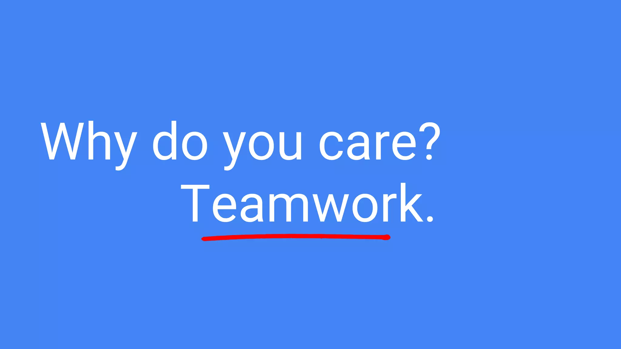 Why do you care?
Teamwork.
 