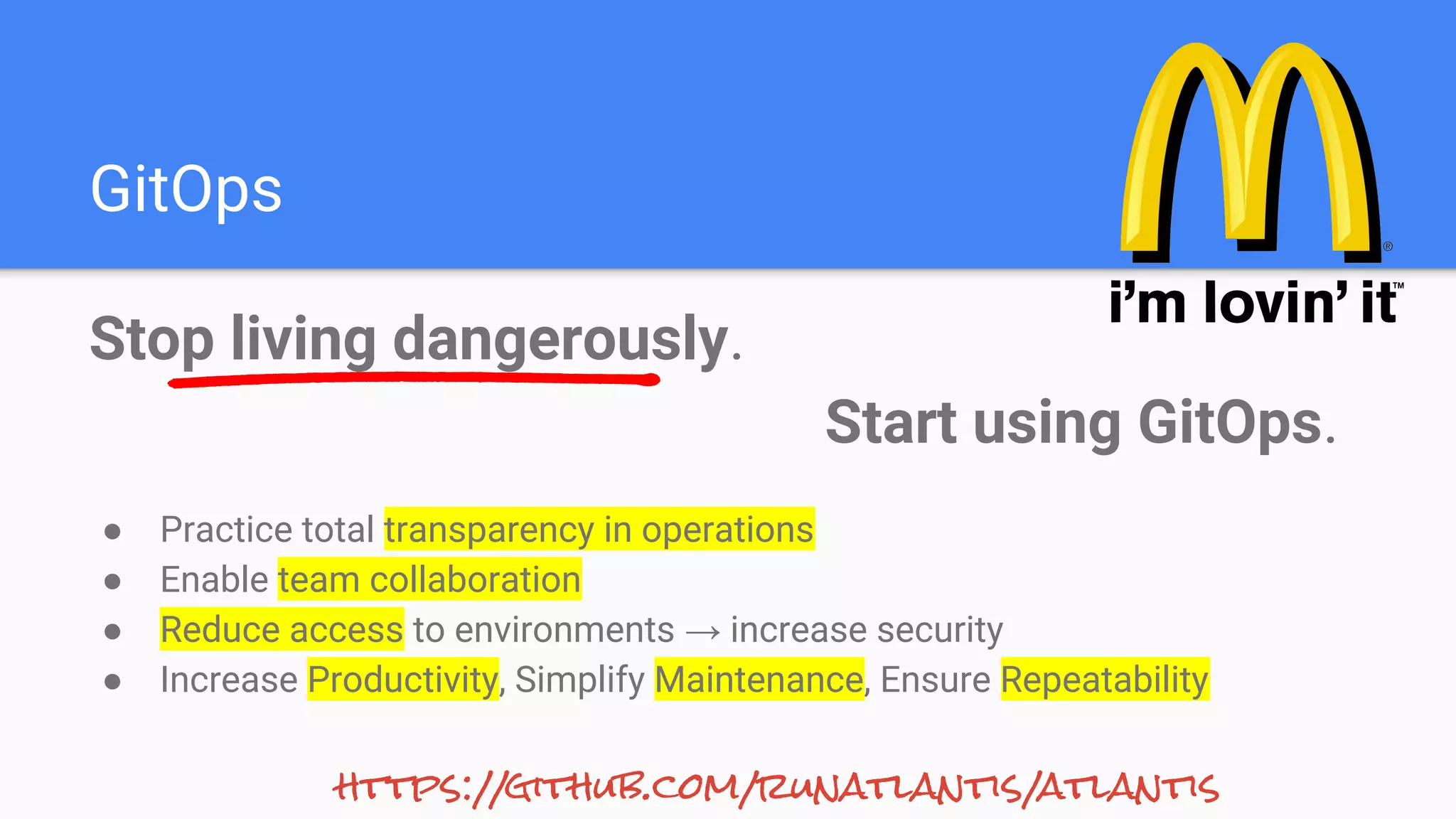 GitOps
Stop living dangerously.
Start using GitOps.
https://github.com/runatlantis/atlantis
● Practice total transparency in operations
● Enable team collaboration
● Reduce access to environments → increase security
● Increase Productivity, Simplify Maintenance, Ensure Repeatability
 