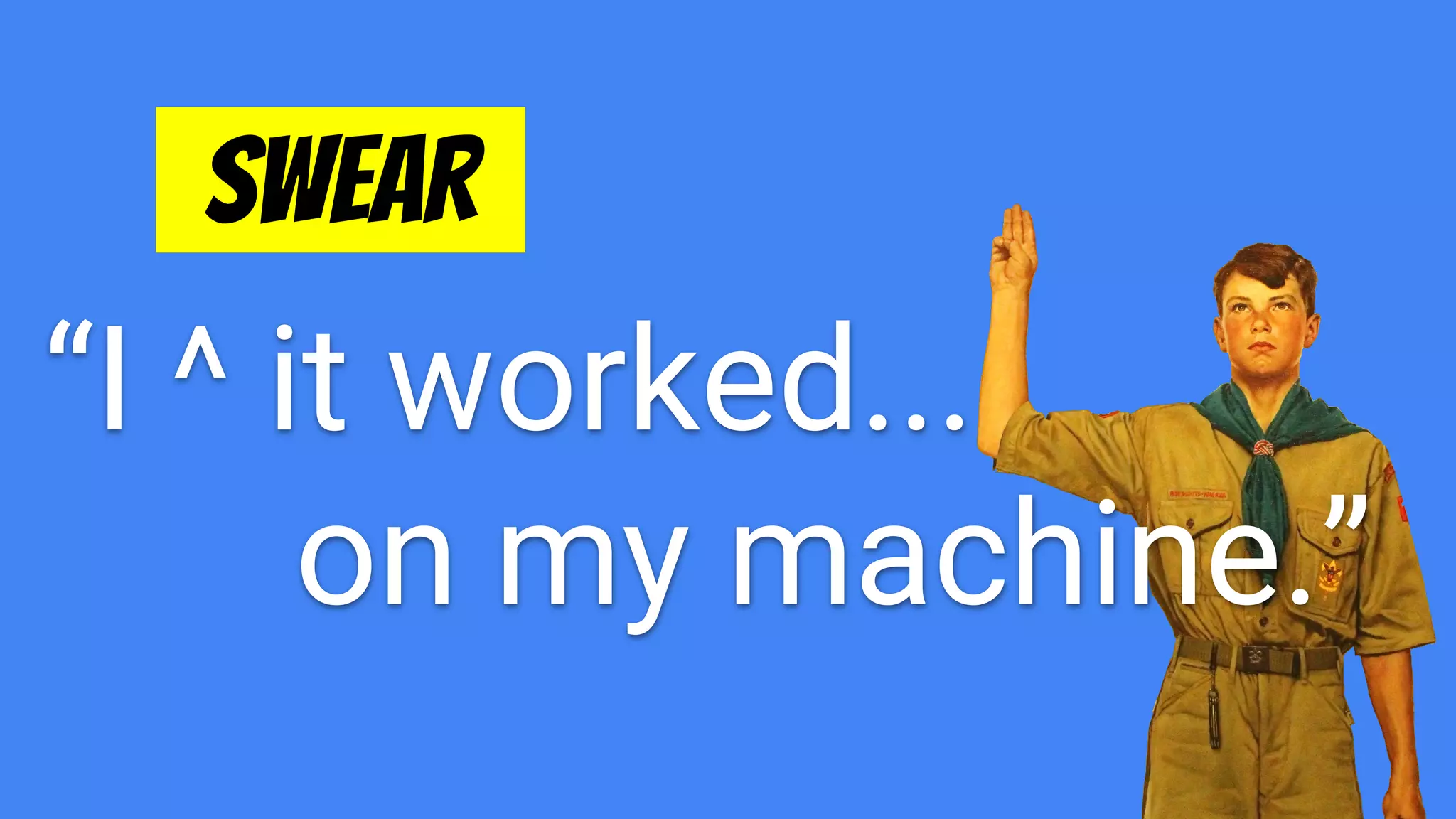 “I ^ it worked...
on my machine.”
SWEAR .
 