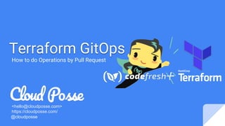 Terraform GitOps
How to do Operations by Pull Request
<hello@cloudposse.com>
https://cloudposse.com/
@cloudposse
+
 