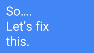 So….
Let’s fix
this.
 