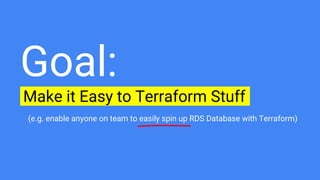 Goal:
Make it Easy to Terraform Stuff.
(e.g. enable anyone on team to easily spin up RDS Database with Terraform)
 