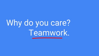 Why do you care?
Teamwork.
 
