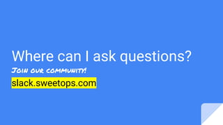 Where can I ask questions?
slack.sweetops.com
Join our community!
 