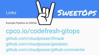 Links
Example Pipeline on GitHub
cpco.io/codefresh-gitops
github.com/cloudposse/tfmask
github.com/cloudposse/geodesic
github.com/cloudposse/github-commenter
 