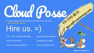 Hire us. =)
A Totally Sweet DevOps Professional Services Company
100+ Free Terraform Modules github.com/cloudposse
Active Community sweetops.com/slack
Awesome Documentation docs.cloudposse.com
415
5
3
5
86
15
hello@
cloudposse.com
(free consultation)
 