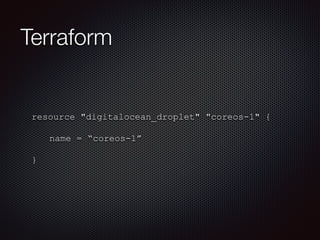 Terraform 
resource "digitalocean_droplet" "coreos-1" { 
name = “coreos-1” 
} 
 