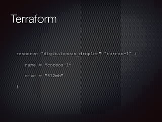Terraform 
resource "digitalocean_droplet" "coreos-1" { 
name = “coreos-1” 
size = "512mb" 
} 
 