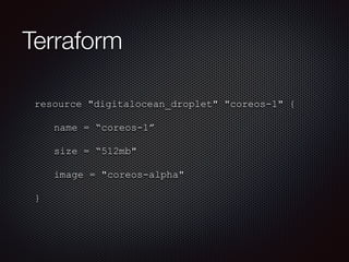 Terraform 
resource "digitalocean_droplet" "coreos-1" { 
name = “coreos-1” 
size = “512mb" 
image = "coreos-alpha" 
} 
 