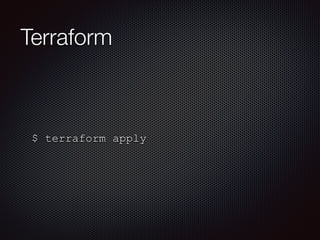 Terraform 
$ terraform apply 
 