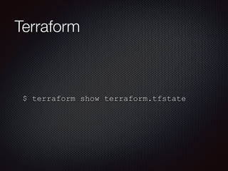 Terraform 
$ terraform show terraform.tfstate 
 