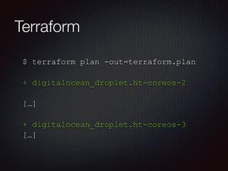 Terraform 
$ terraform plan -out=terraform.plan 
! 
+ digitalocean_droplet.ht-coreos-2 
! 
[…] 
! 
+ digitalocean_droplet.ht-coreos-3 
[…] 
 