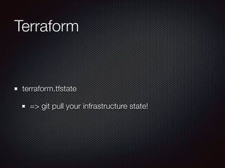 Terraform 
terraform.tfstate 
=> git pull your infrastructure state! 
 