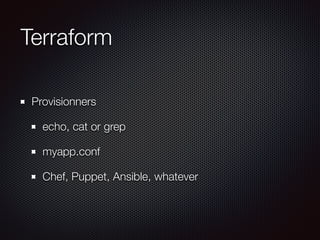 Terraform 
Provisionners 
echo, cat or grep 
myapp.conf 
Chef, Puppet, Ansible, whatever 
 