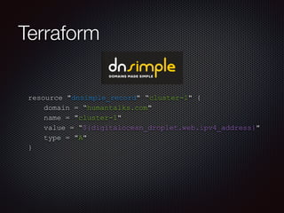 Terraform 
resource "dnsimple_record" “cluster-1" { 
domain = “humantalks.com" 
name = "cluster-1" 
value = “${digitalocean_droplet.web.ipv4_address}" 
type = "A" 
} 
 